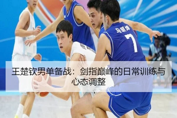 王楚钦男单备战：剑指巅峰的日常训练与心态调整